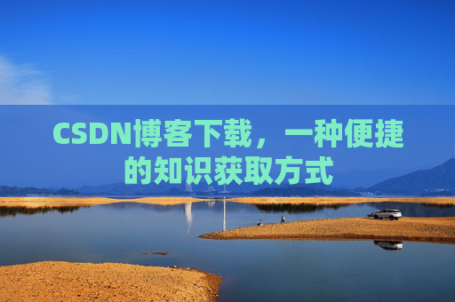 CSDN博客下载，一种便捷的知识获取方式